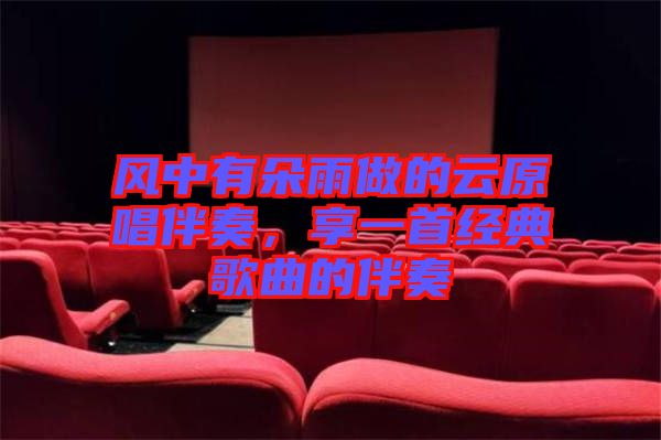 風中有朵雨做的云原唱伴奏，享一首經(jīng)典歌曲的伴奏