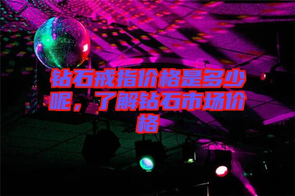 鉆石戒指價(jià)格是多少呢，了解鉆石市場(chǎng)價(jià)格