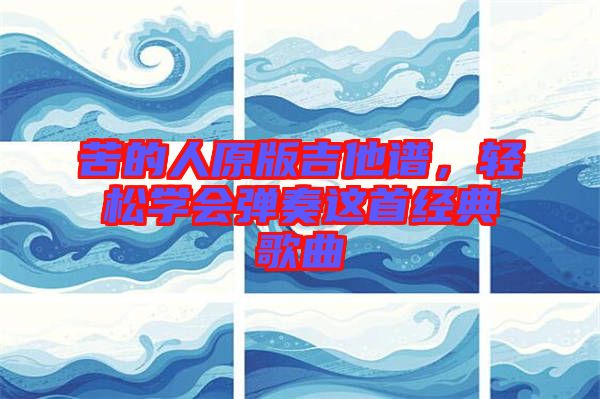 苦的人原版吉他譜，輕松學(xué)會彈奏這首經(jīng)典歌曲