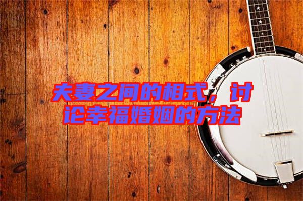 夫妻之間的相式，討論幸福婚姻的方法