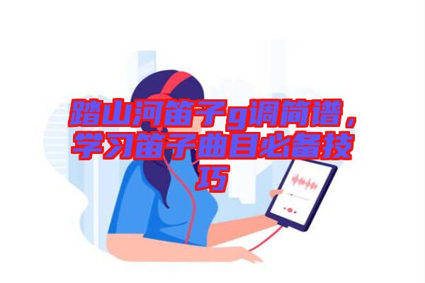 踏山河笛子g調(diào)簡譜，學習笛子曲目必備技巧