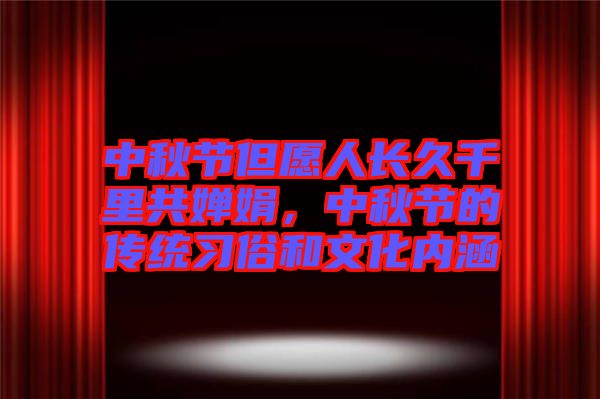 中秋節(jié)但愿人長久千里共嬋娟，中秋節(jié)的傳統(tǒng)習(xí)俗和文化內(nèi)涵