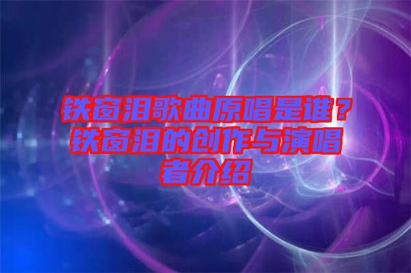 鐵窗淚歌曲原唱是誰？鐵窗淚的創(chuàng)作與演唱者介紹