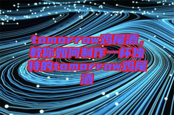 tomorrow雞尾酒，教你如何制作一杯獨特的tomorrow雞尾酒