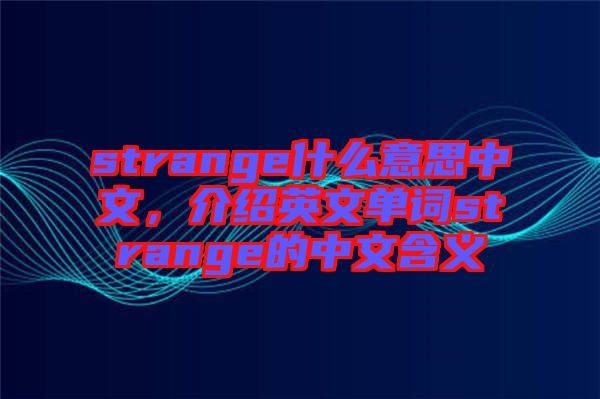 strange什么意思中文，介紹英文單詞strange的中文含義