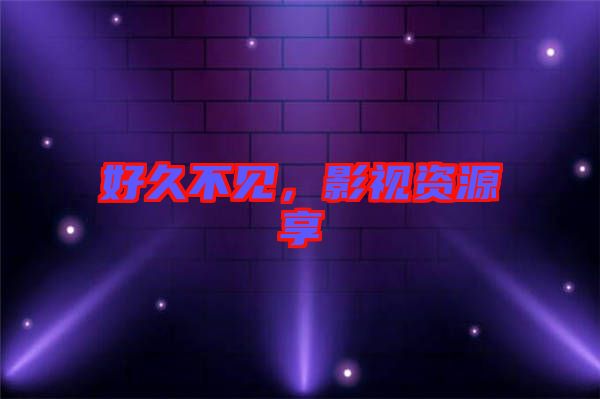 好久不見，影視資源享