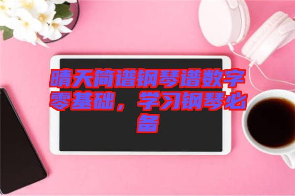 晴天簡(jiǎn)譜鋼琴譜數(shù)字零基礎(chǔ)，學(xué)習(xí)鋼琴必備