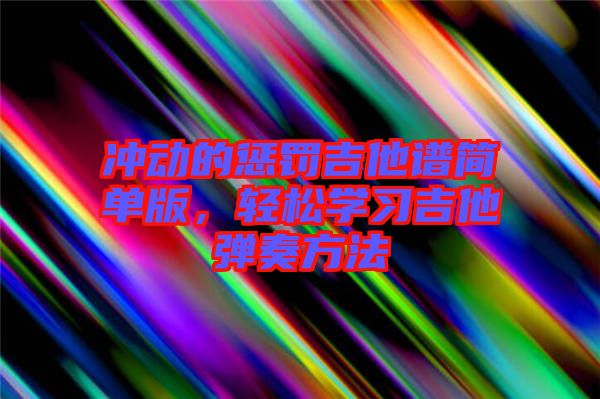沖動(dòng)的懲罰吉他譜簡單版，輕松學(xué)習(xí)吉他彈奏方法