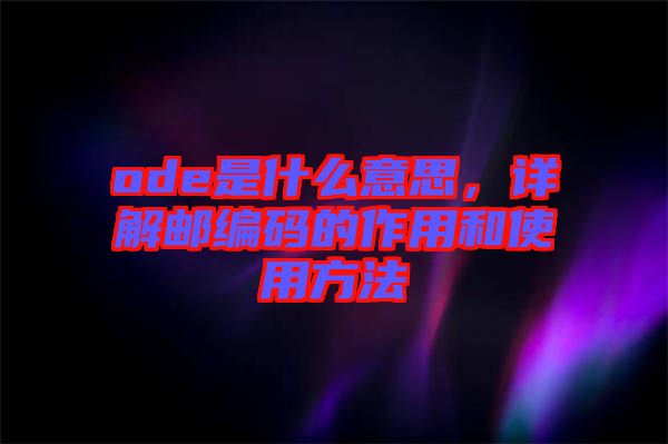 ode是什么意思，詳解郵編碼的作用和使用方法