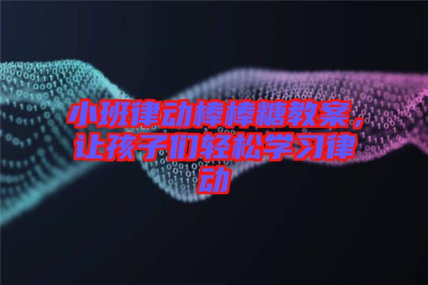 小班律動(dòng)棒棒糖教案，讓孩子們輕松學(xué)習(xí)律動(dòng)