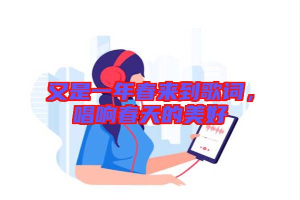 又是一年春來(lái)到歌詞，唱響春天的美好