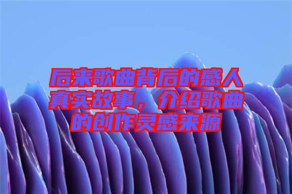 后來(lái)歌曲背后的感人真實(shí)故事，介紹歌曲的創(chuàng)作靈感來(lái)源