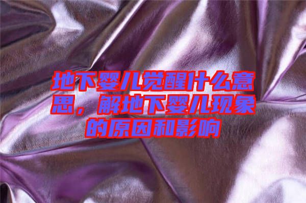 地下嬰兒覺醒什么意思，解地下嬰兒現(xiàn)象的原因和影響