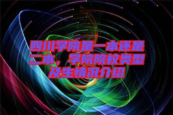 四川學(xué)院是一本還是二本，學(xué)院院校類型及生情況介紹