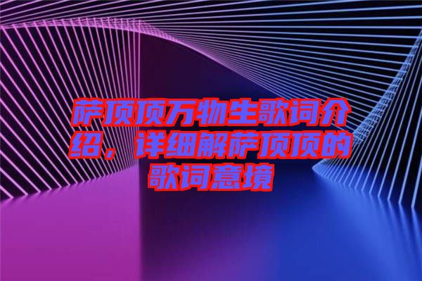 薩頂頂萬物生歌詞介紹，詳細(xì)解薩頂頂?shù)母柙~意境
