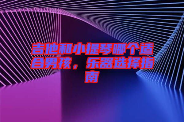 吉他和小提琴哪個(gè)適合男孩，樂器選擇指南