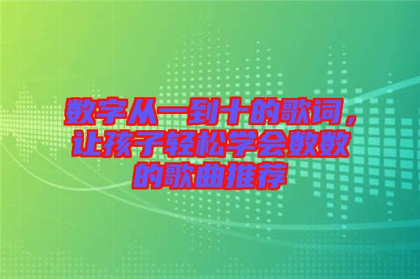 數(shù)字從一到十的歌詞，讓孩子輕松學(xué)會(huì)數(shù)數(shù)的歌曲推薦