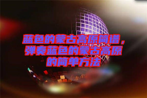 藍色的蒙古高原簡譜，彈奏藍色的蒙古高原的簡單方法
