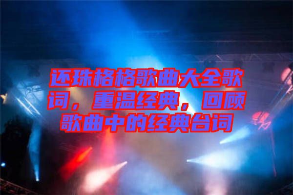 還珠格格歌曲大全歌詞，重溫經(jīng)典，回顧歌曲中的經(jīng)典臺(tái)詞