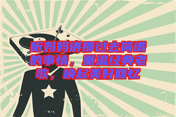 聽媽媽講那過去簡譜的事情，重溫經(jīng)典老歌，喚起美好回憶