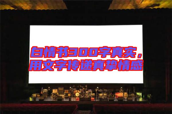 白情書300字真實，用文字傳遞真摯情感