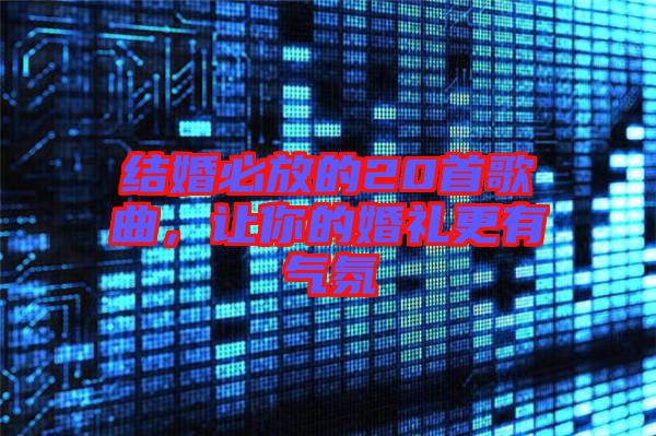 結(jié)婚必放的20首歌曲，讓你的婚禮更有氣氛