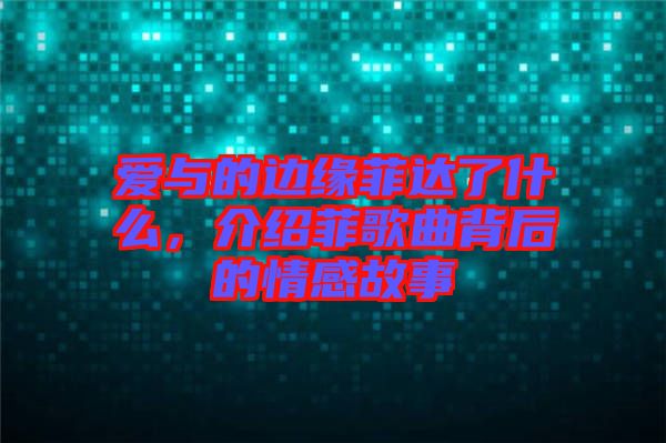 愛(ài)與的邊緣菲達(dá)了什么，介紹菲歌曲背后的情感故事