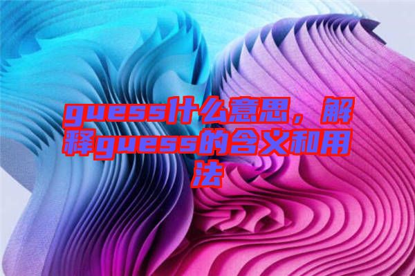 guess什么意思，解釋guess的含義和用法