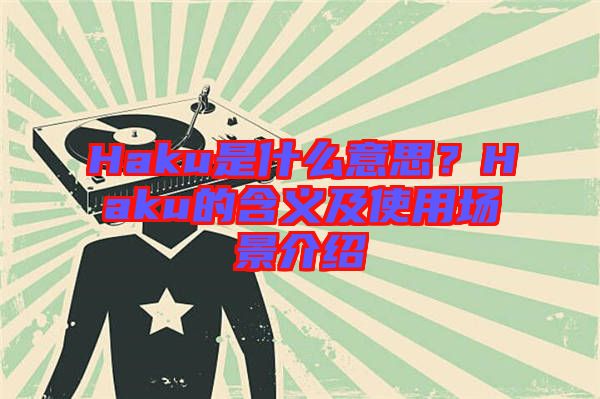 Haku是什么意思？Haku的含義及使用場景介紹