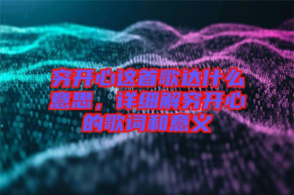 窮開(kāi)心這首歌達(dá)什么意思，詳細(xì)解窮開(kāi)心的歌詞和意義