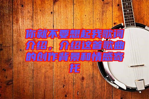 你就不要想起我歌詞介紹，介紹這首歌曲的創(chuàng)作背景和情感寄托