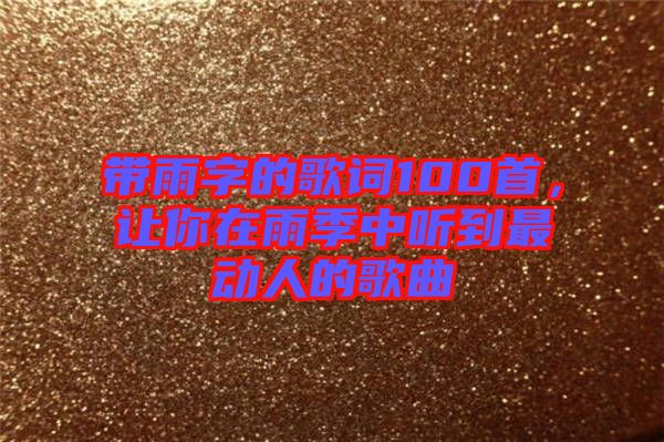 帶雨字的歌詞100首，讓你在雨季中聽到最動(dòng)人的歌曲