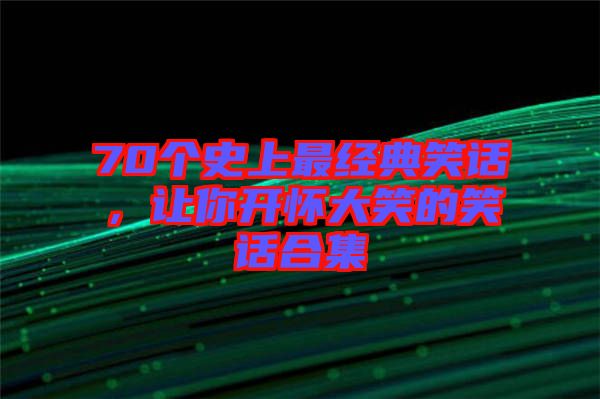 70個(gè)史上最經(jīng)典笑話，讓你開懷大笑的笑話合集