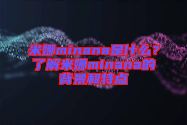 米娜minana是什么？了解米娜minana的背景和特點