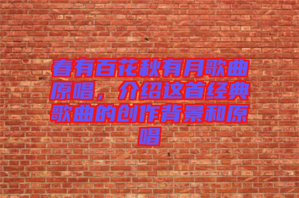 春有百花秋有月歌曲原唱，介紹這首經典歌曲的創(chuàng)作背景和原唱