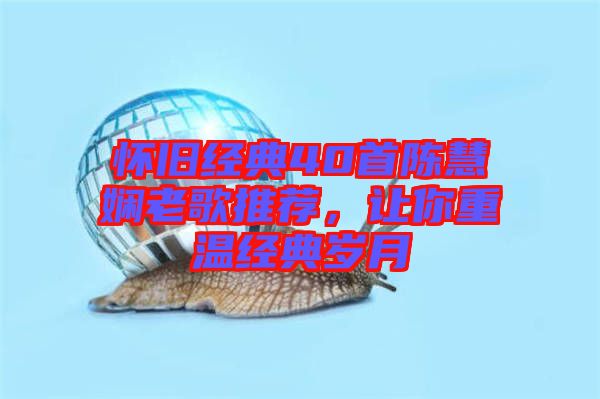懷舊經(jīng)典40首陳慧嫻老歌推薦，讓你重溫經(jīng)典歲月