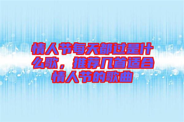 情人節(jié)每天都過是什么歌，推薦幾首適合情人節(jié)的歌曲
