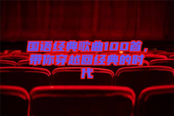 國(guó)語(yǔ)經(jīng)典歌曲100首，帶你穿越回經(jīng)典的時(shí)代