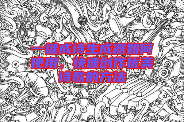 一鍵成詩生成器如何使用，快速創(chuàng)作優(yōu)美詩歌的方法