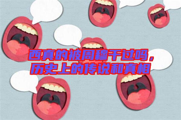 西真的被周穆干過嗎，歷史上的傳說和真相