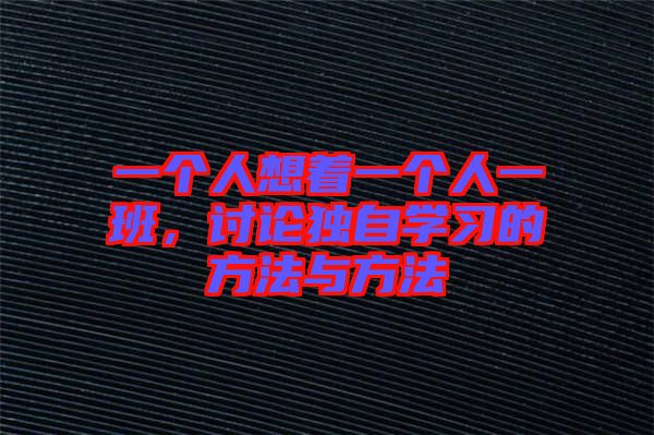 一個(gè)人想著一個(gè)人一班，討論獨(dú)自學(xué)習(xí)的方法與方法