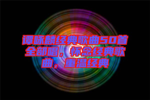 譚詠麟經(jīng)典歌曲50首全部唱，懷念經(jīng)典歌曲，重溫經(jīng)典