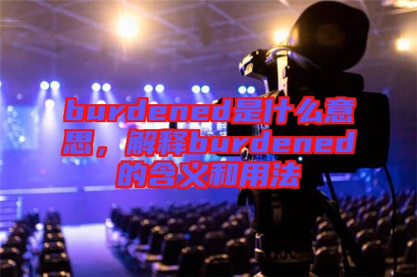 burdened是什么意思，解釋burdened的含義和用法