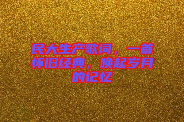 民大生產(chǎn)歌詞，一首懷舊經(jīng)典，喚起歲月的記憶