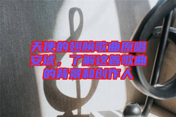 天使的翅膀歌曲原唱安琥，了解這首歌曲的背景和創(chuàng)作人