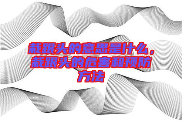栽跟頭的意思是什么，栽跟頭的危害和預(yù)防方法