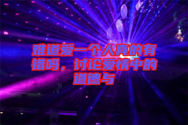 難道愛一個人真的有錯嗎，討論愛情中的道德與