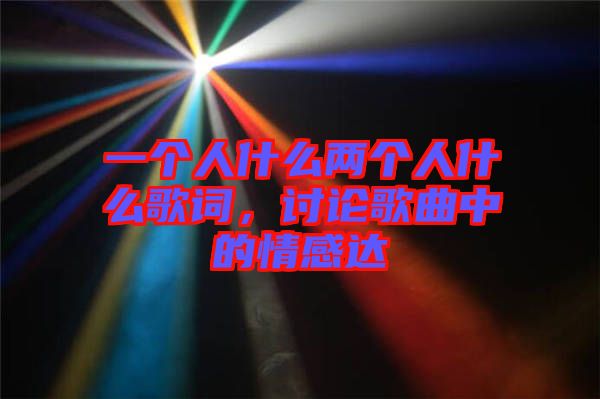 一個(gè)人什么兩個(gè)人什么歌詞，討論歌曲中的情感達(dá)
