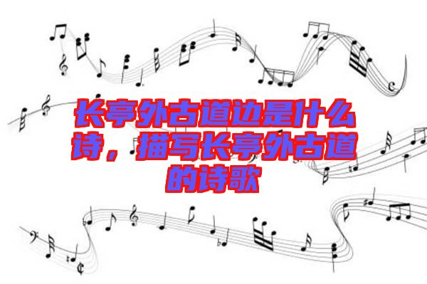 長亭外古道邊是什么詩，描寫長亭外古道的詩歌