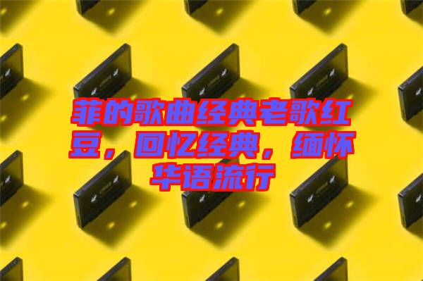 菲的歌曲經(jīng)典老歌紅豆，回憶經(jīng)典，緬懷華語(yǔ)流行
